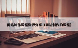 泉州网站制作教程资源分享（网站制作的教程）