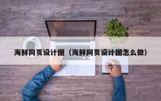 泉州海鲜网页设计图（海鲜网页设计图怎么做）