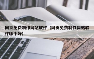 泉州网页免费制作网站软件（网页免费制作网站软件哪个好）