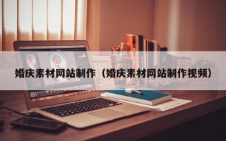 泉州婚庆素材网站制作（婚庆素材网站制作视频）
