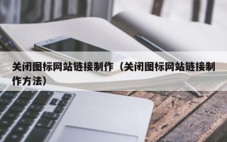 泉州关闭图标网站链接制作（关闭图标网站链接制作方法）