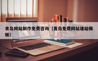 泉州青岛网站制作免费咨询（青岛免费网站建站模板）