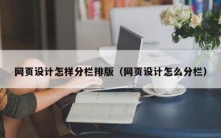泉州网页设计怎样分栏排版（网页设计怎么分栏）