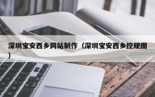 泉州深圳宝安西乡网站制作（深圳宝安西乡控规图）
