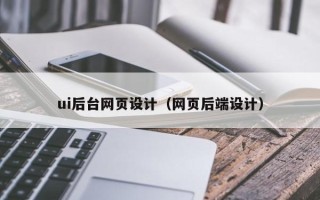 泉州ui后台网页设计（网页后端设计）