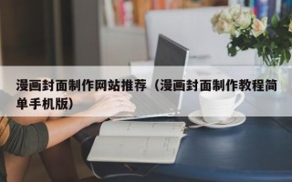 泉州漫画封面制作网站推荐（漫画封面制作教程简单手机版）